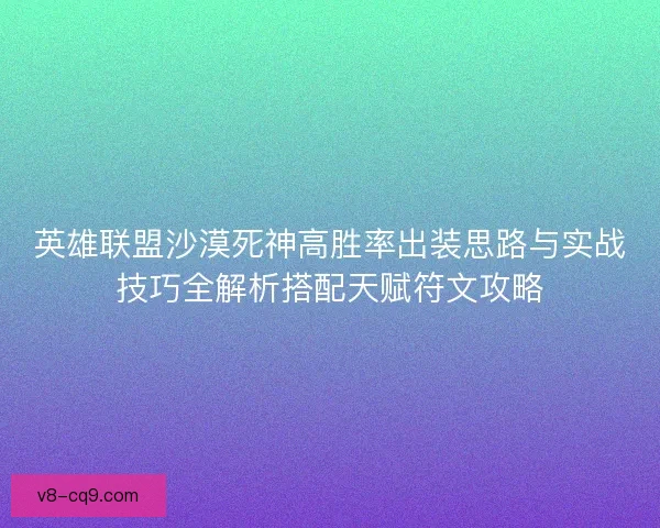 英雄联盟沙漠死神高胜率出装思路与实战技巧全解析搭配天赋符文攻略