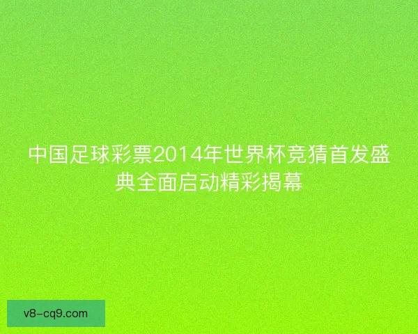 中国足球彩票2014年世界杯竞猜首发盛典全面启动精彩揭幕 中国足球彩票2014年世界杯竞猜首发盛典全面启动精彩揭幕