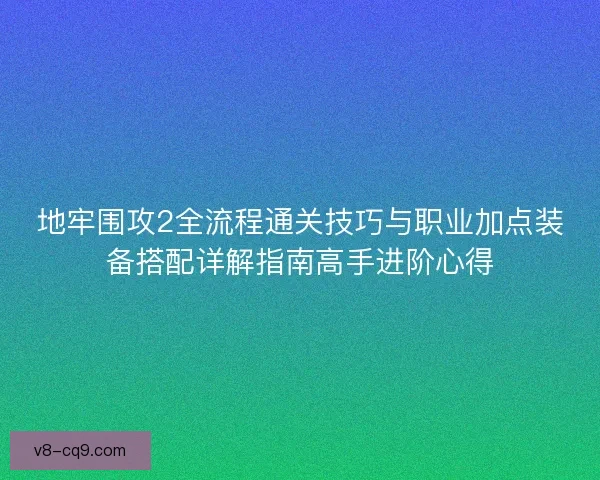 地牢围攻2全流程通关技巧与职业加点装备搭配详解指南高手进阶心得