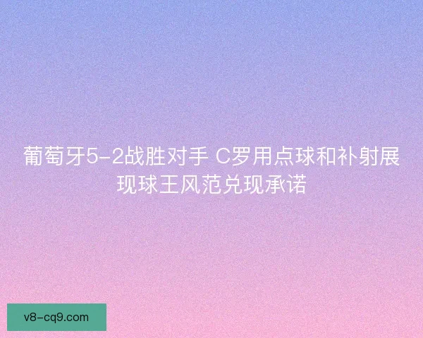 葡萄牙5-2战胜对手 C罗用点球和补射展现球王风范兑现承诺