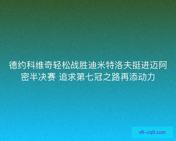 德约科维奇轻松战胜迪米特洛夫挺进迈阿密半决赛 追求第七冠之路再添动力