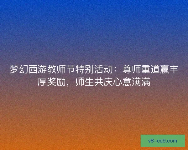 梦幻西游教师节特别活动：尊师重道赢丰厚奖励，师生共庆心意满满