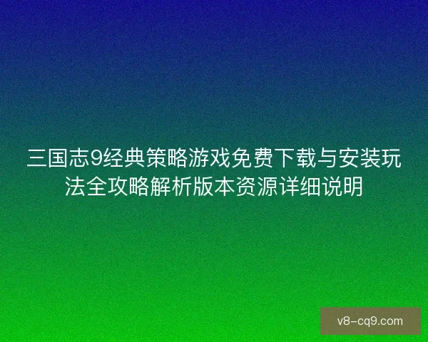 三国志9经典策略游戏免费下载与安装玩法全攻略解析版本资源详细说明