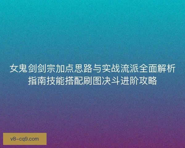 女鬼剑剑宗加点思路与实战流派全面解析指南技能搭配刷图决斗进阶攻略
