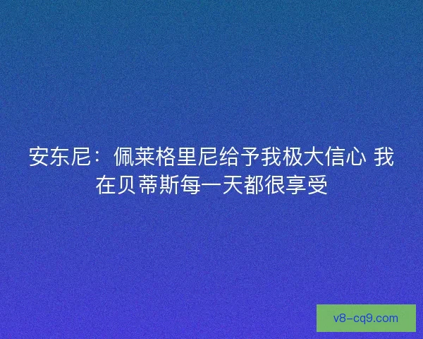 安东尼：佩莱格里尼给予我极大信心 我在贝蒂斯每一天都很享受